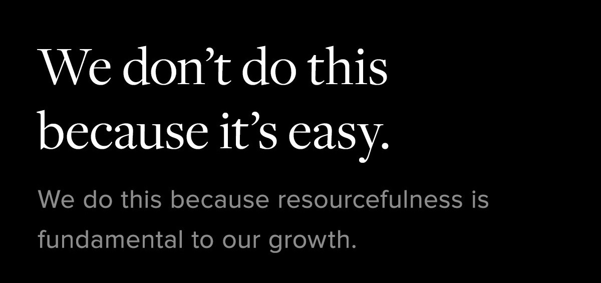 We don't do this because it's easy. We do this because resourcefulness is fundamental to our growth.