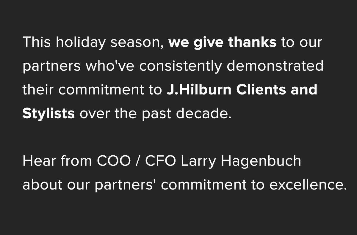 This holiday season, we give thanks to our partners who've consistently demonstrated their commitment to J.Hilburn 