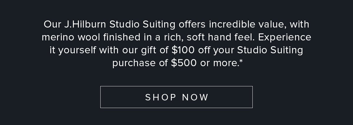 Our J.Hilburn Studio Suiting offers incredible value, with merino wool finished in a rich, soft hand feel. Experience it yourself with our gift of $100 off your Studio Suiting purchase of $500 or more.* Shop Now.
