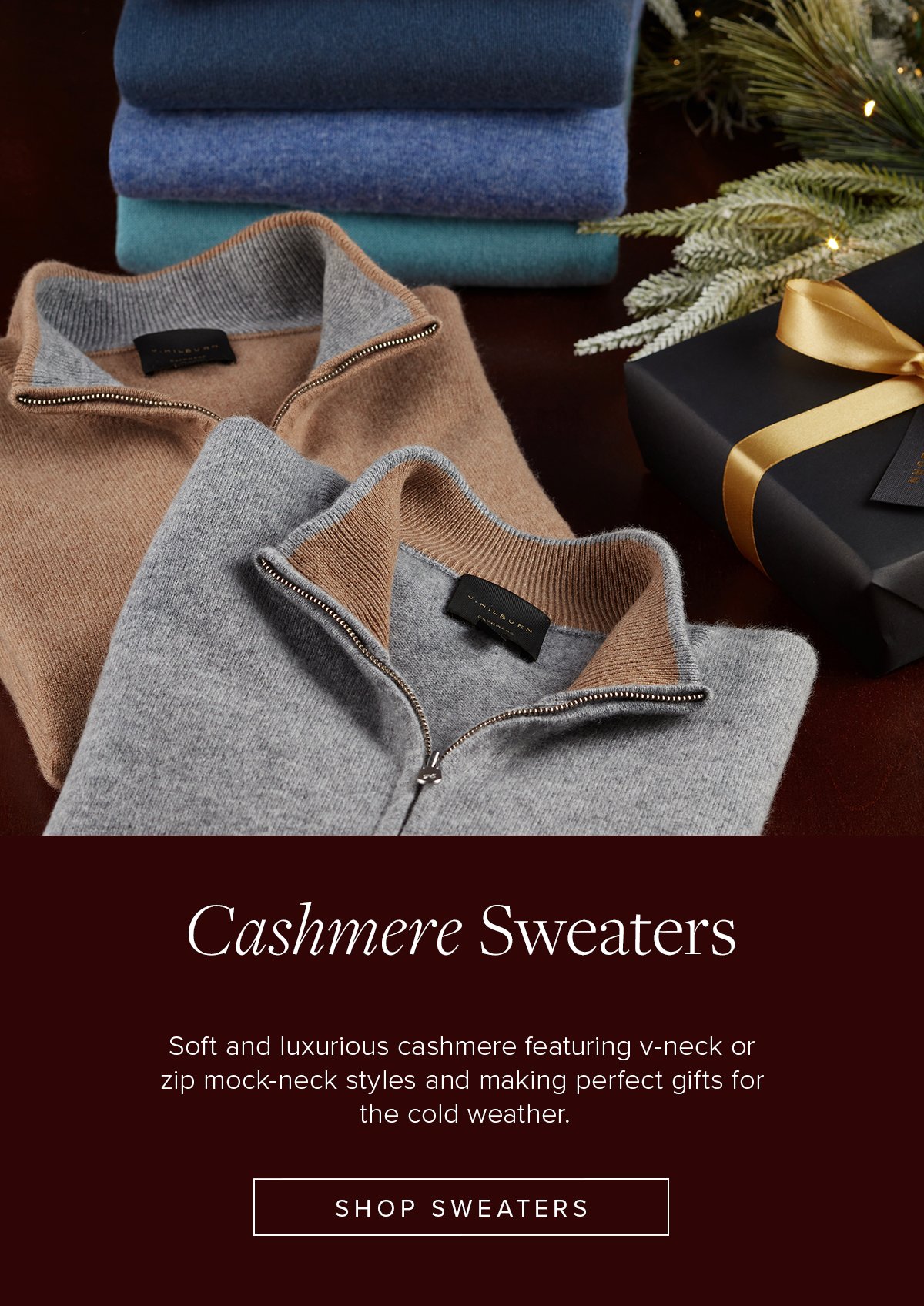 Cashmere Sweaters. Soft and luxurious cashmere featuring v-neck or zip mock-neck styles and making perfect gifts for the cold weather. Shop Sweaters.